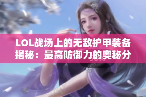 LOL战场上的无敌护甲装备揭秘：最高防御力的奥秘分析