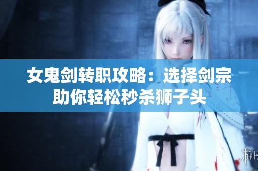 女鬼剑转职攻略：选择剑宗助你轻松秒杀狮子头