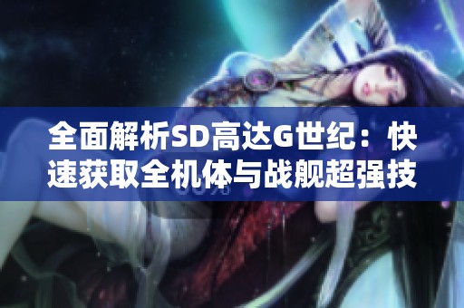 全面解析SD高达G世纪：快速获取全机体与战舰超强技巧分享