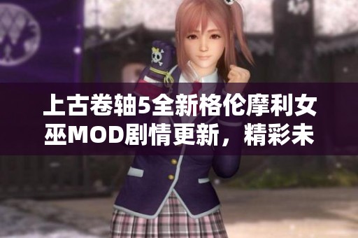 上古卷轴5全新格伦摩利女巫MOD剧情更新，精彩未完待续
