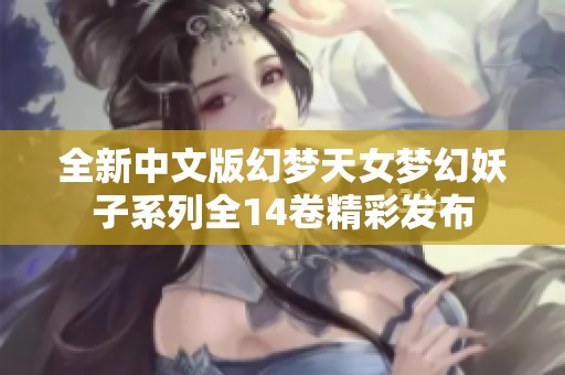 全新中文版幻梦天女梦幻妖子系列全14卷精彩发布