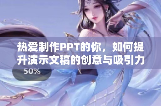 热爱制作PPT的你，如何提升演示文稿的创意与吸引力