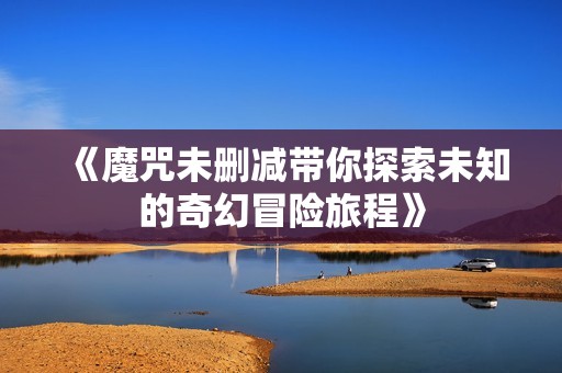 《魔咒未删减带你探索未知的奇幻冒险旅程》