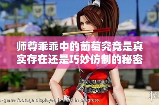 师尊乖乖中的葡萄究竟是真实存在还是巧妙仿制的秘密分析
