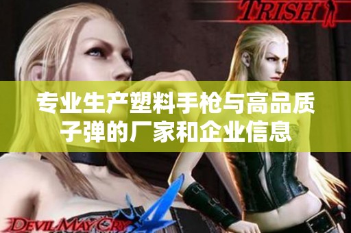 专业生产塑料手枪与高品质子弹的厂家和企业信息