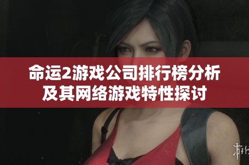 命运2游戏公司排行榜分析及其网络游戏特性探讨