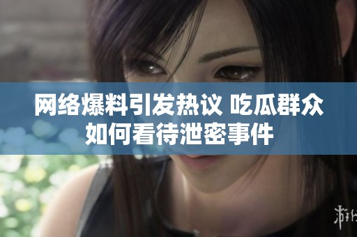 网络爆料引发热议 吃瓜群众如何看待泄密事件