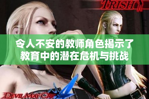 令人不安的教师角色揭示了教育中的潜在危机与挑战