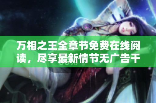 万相之王全章节免费在线阅读，尽享最新情节无广告干扰