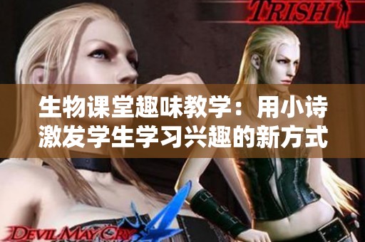 生物课堂趣味教学：用小诗激发学生学习兴趣的新方式