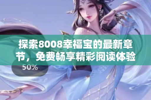 探索8008幸福宝的最新章节，免费畅享精彩阅读体验
