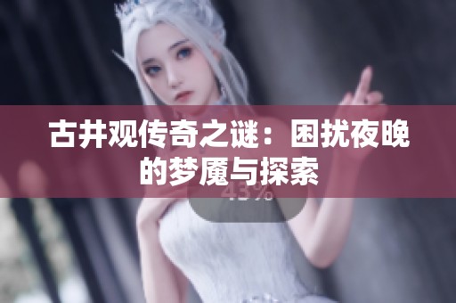 古井观传奇之谜：困扰夜晚的梦魇与探索
