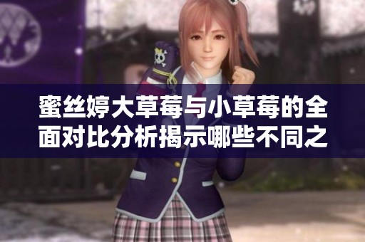 蜜丝婷大草莓与小草莓的全面对比分析揭示哪些不同之处