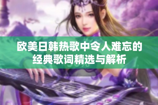 欧美日韩热歌中令人难忘的经典歌词精选与解析