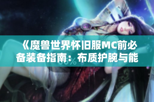 《魔兽世界怀旧服MC前必备装备指南：布质护腕与能量管理》