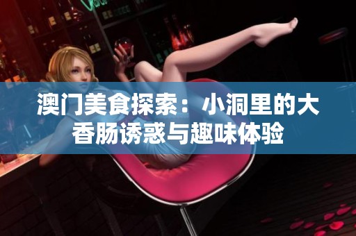 澳门美食探索：小洞里的大香肠诱惑与趣味体验