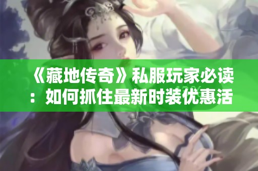 《藏地传奇》私服玩家必读：如何抓住最新时装优惠活动机会