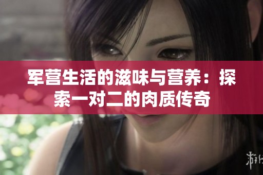 军营生活的滋味与营养：探索一对二的肉质传奇