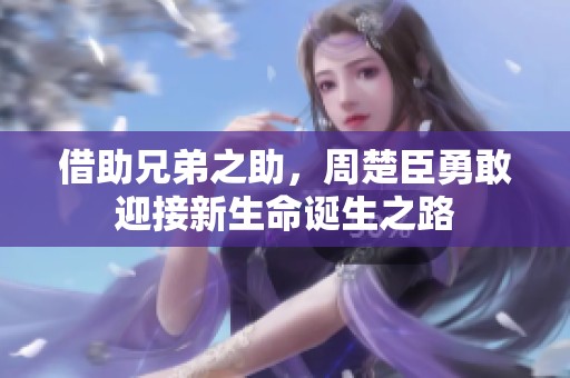 借助兄弟之助，周楚臣勇敢迎接新生命诞生之路
