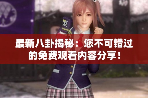 最新八卦揭秘：您不可错过的免费观看内容分享！