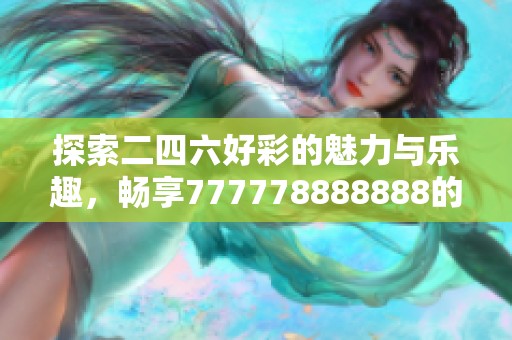 探索二四六好彩的魅力与乐趣，畅享777778888888的精彩体验