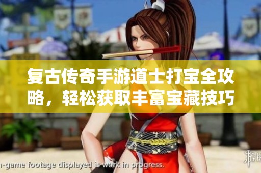 复古传奇手游道士打宝全攻略，轻松获取丰富宝藏技巧分享