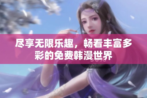 尽享无限乐趣，畅看丰富多彩的免费韩漫世界