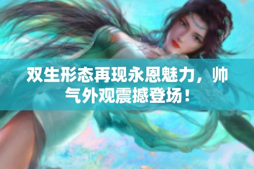 双生形态再现永恩魅力，帅气外观震撼登场！
