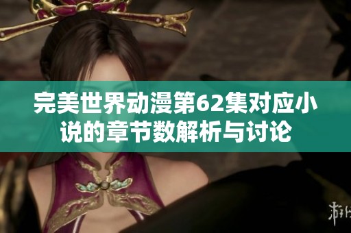 完美世界动漫第62集对应小说的章节数解析与讨论