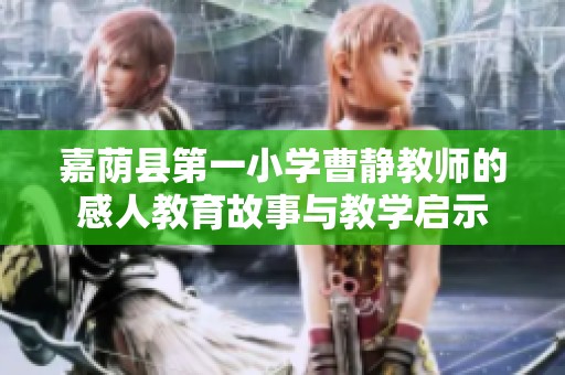 嘉荫县第一小学曹静教师的感人教育故事与教学启示