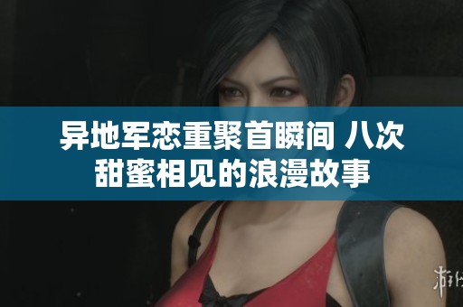 异地军恋重聚首瞬间 八次甜蜜相见的浪漫故事