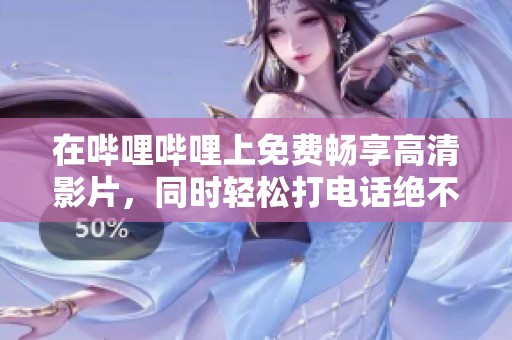 在哔哩哔哩上免费畅享高清影片，同时轻松打电话绝不卡顿