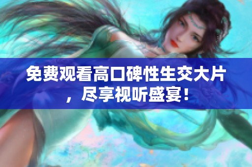 免费观看高口碑性生交大片，尽享视听盛宴！