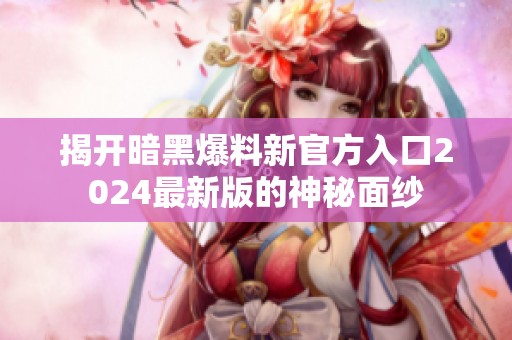 揭开暗黑爆料新官方入口2024最新版的神秘面纱