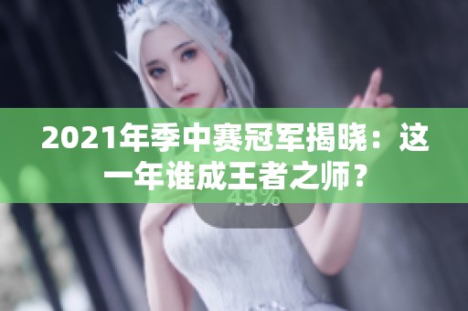 2021年季中赛冠军揭晓：这一年谁成王者之师？