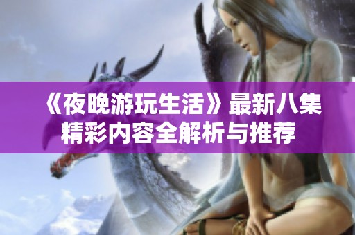 《夜晚游玩生活》最新八集精彩内容全解析与推荐