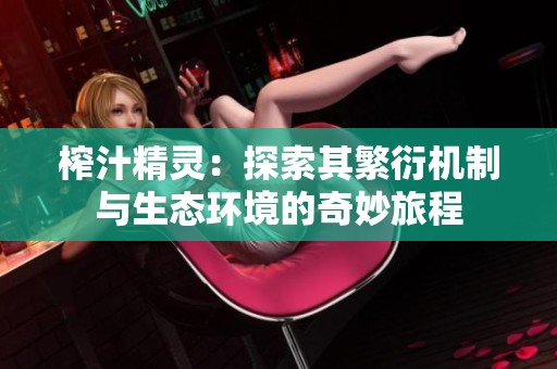 榨汁精灵：探索其繁衍机制与生态环境的奇妙旅程
