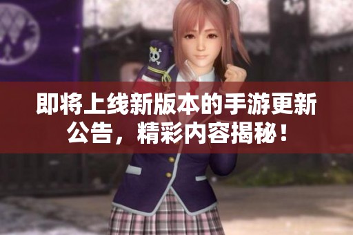即将上线新版本的手游更新公告，精彩内容揭秘！