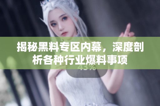 揭秘黑料专区内幕，深度剖析各种行业爆料事项
