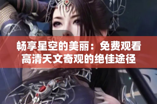 畅享星空的美丽：免费观看高清天文奇观的绝佳途径