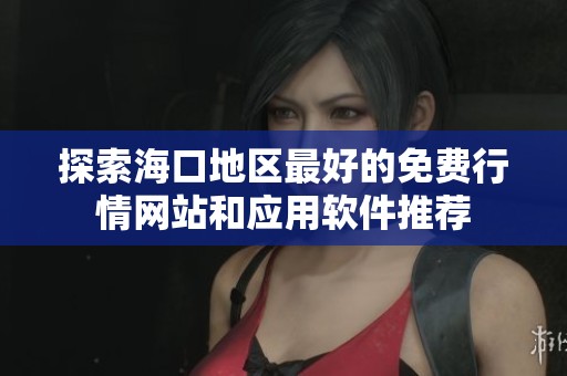 探索海口地区最好的免费行情网站和应用软件推荐