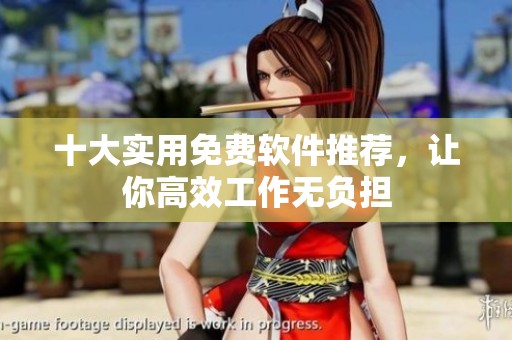 十大实用免费软件推荐，让你高效工作无负担