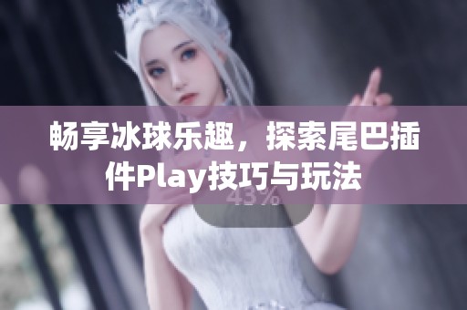 畅享冰球乐趣，探索尾巴插件Play技巧与玩法