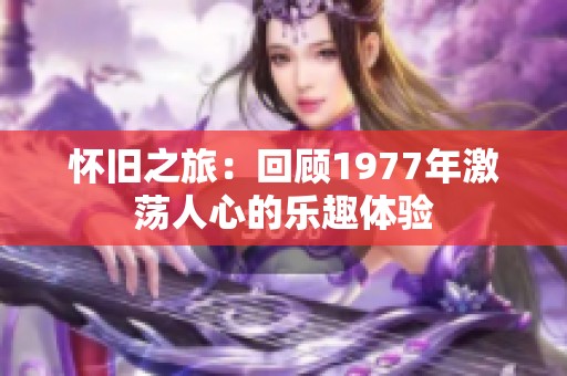 怀旧之旅：回顾1977年激荡人心的乐趣体验