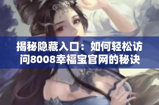 揭秘隐藏入口：如何轻松访问8008幸福宝官网的秘诀