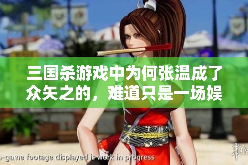 三国杀游戏中为何张温成了众矢之的，难道只是一场娱乐？