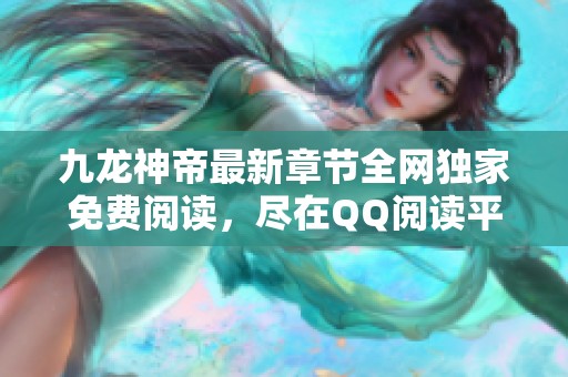 九龙神帝最新章节全网独家免费阅读，尽在QQ阅读平台！