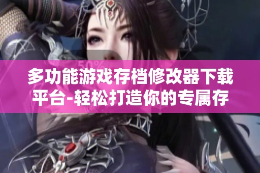多功能游戏存档修改器下载平台-轻松打造你的专属存档