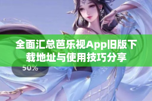 全面汇总芭乐视App旧版下载地址与使用技巧分享