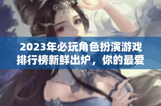 2023年必玩角色扮演游戏排行榜新鲜出炉，你的最爱在其中吗
